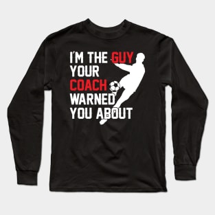 I'm The Guy Your Coach Warned You About Soccer Long Sleeve T-Shirt